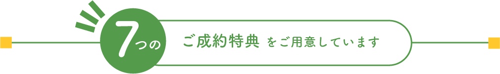 7つのご成約特典をご用意しています
