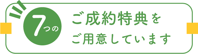 7つのご成約特典をご用意しています